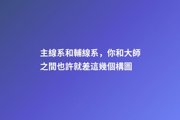 主線系和輔線系，你和大師之間也許就差這幾個構圖-第1張-觀點-玄機派