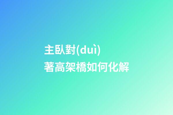 主臥對(duì)著高架橋如何化解