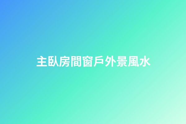 主臥房間窗戶外景風水