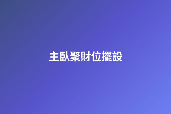 主臥聚財位擺設