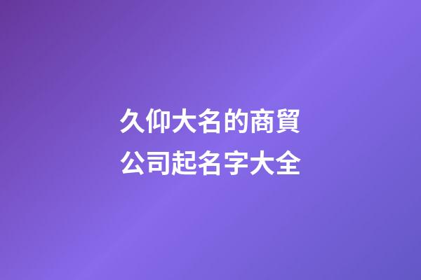 久仰大名的商貿公司起名字大全-第1張-公司起名-玄機派