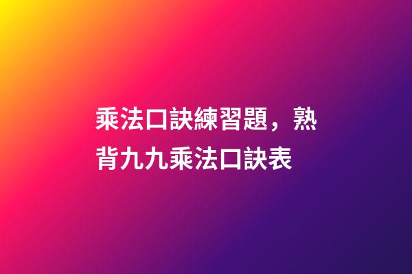 乘法口訣練習題，熟背九九乘法口訣表-第1張-觀點-玄機派