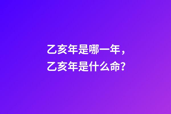 乙亥年是哪一年，乙亥年是什么命？