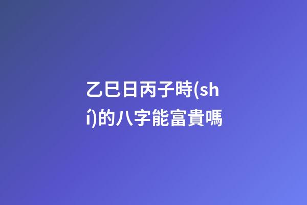 乙巳日丙子時(shí)的八字能富貴嗎(這一天出生的女人注定享半生清榮華，5年后咸魚翻身大有作為)-第1張-觀點(diǎn)-玄機(jī)派