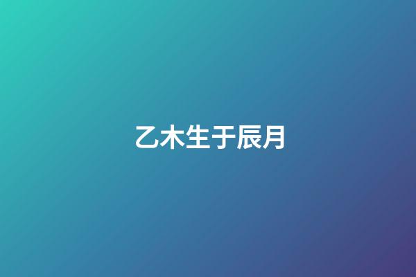 乙木生于辰月
