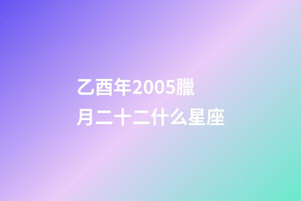 乙酉年2005臘月二十二什么星座-第1張-星座運(yùn)勢(shì)-玄機(jī)派