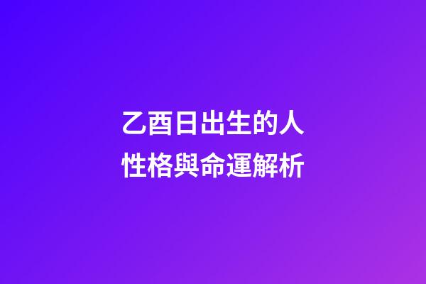 乙酉日出生的人性格與命運解析