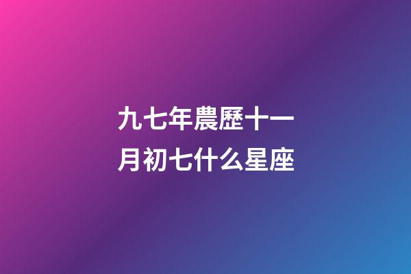 九七年農歷十一月初七什么星座-第1張-星座運勢-玄機派