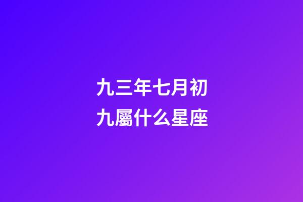 九三年七月初九屬什么星座-第1張-星座運(yùn)勢-玄機(jī)派