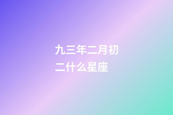九三年二月初二什么星座-第1張-星座運勢-玄機派