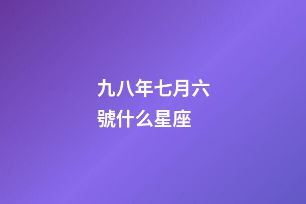 九八年七月六號什么星座-第1張-星座運勢-玄機派