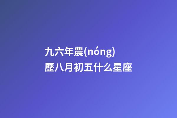 九六年農(nóng)歷八月初五什么星座-第1張-星座運(yùn)勢(shì)-玄機(jī)派