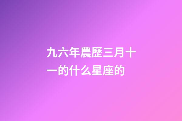 九六年農歷三月十一的什么星座的-第1張-星座運勢-玄機派