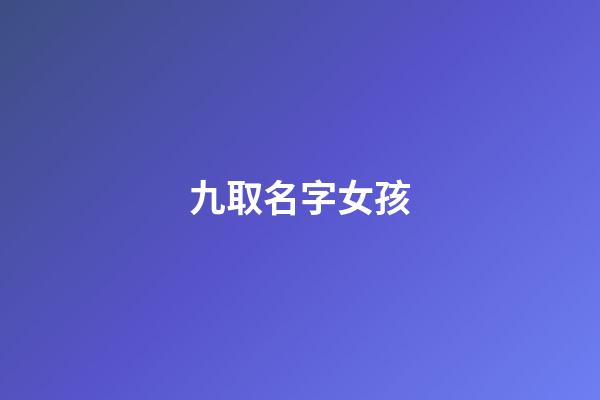 九取名字女孩(九字名字女孩)-第1張-女孩起名-玄機派