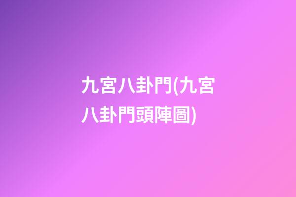 九宮八卦門(九宮八卦門頭陣圖)