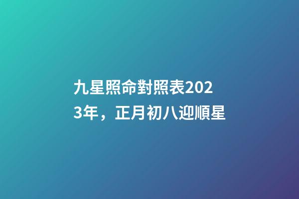 九星照命對照表2023年，正月初八迎順星-第1張-觀點-玄機派