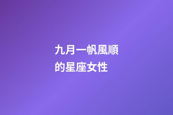 九月一帆風順的星座女性-第1張-星座運勢-玄機派