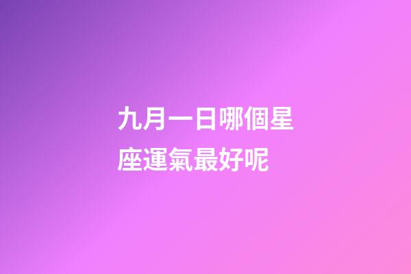 九月一日哪個星座運氣最好呢-第1張-星座運勢-玄機派