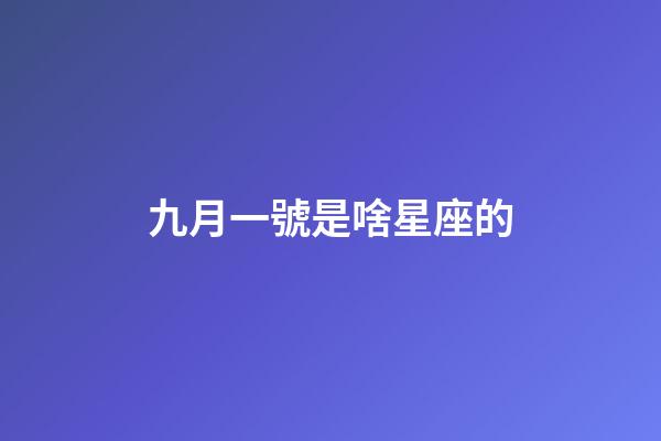九月一號是啥星座的-第1張-星座運勢-玄機派