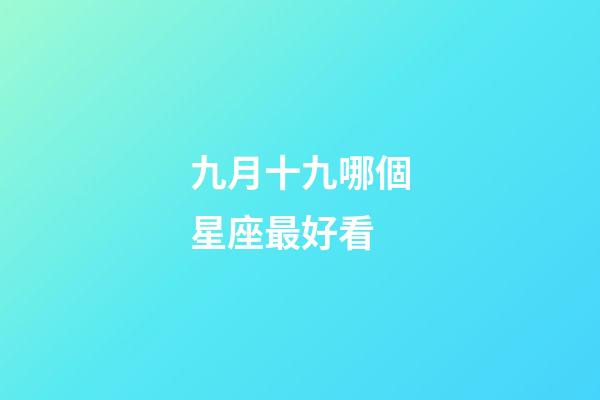 九月十九哪個星座最好看-第1張-星座運勢-玄機派