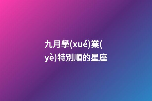 九月學(xué)業(yè)特別順的星座-第1張-星座運(yùn)勢(shì)-玄機(jī)派