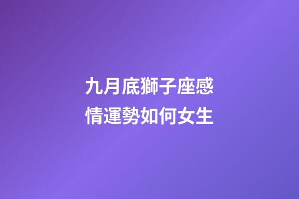 九月底獅子座感情運勢如何女生-第1張-星座運勢-玄機派