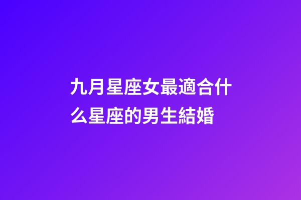 九月星座女最適合什么星座的男生結婚-第1張-星座運勢-玄機派