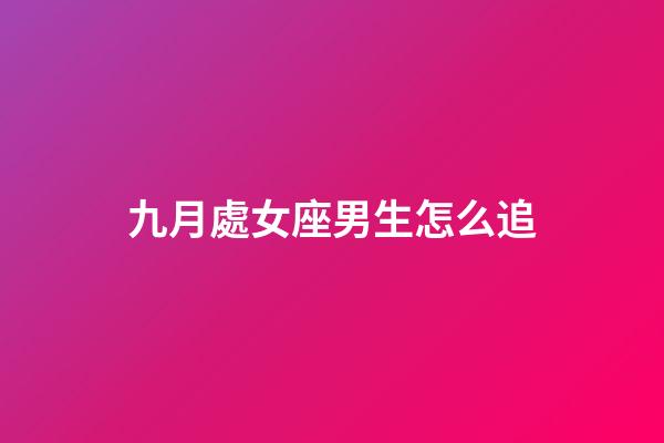九月處女座男生怎么追-第1張-星座運勢-玄機派