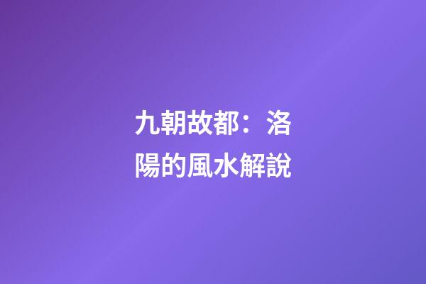 九朝故都：洛陽的風水解說