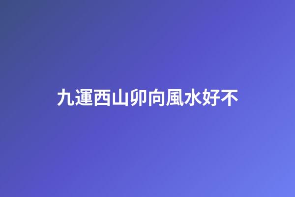 九運西山卯向風水好不