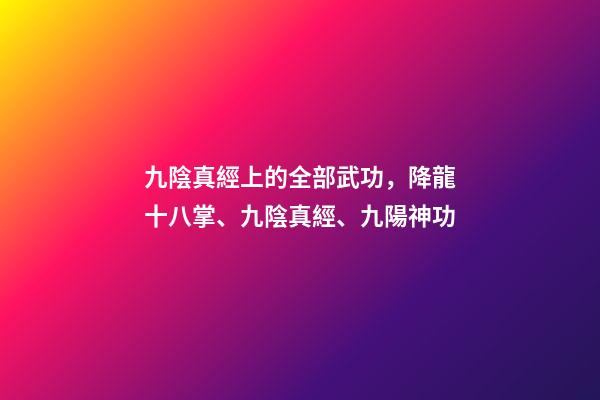 九陰真經上的全部武功，降龍十八掌、九陰真經、九陽神功-第1張-觀點-玄機派