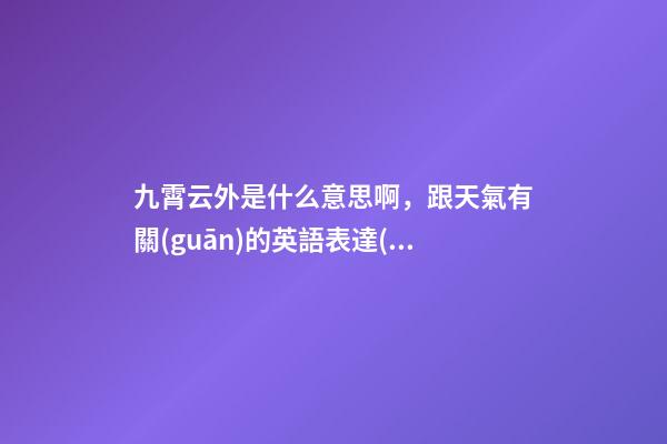 九霄云外是什么意思啊，跟天氣有關(guān)的英語表達(dá)-第1張-觀點-玄機(jī)派