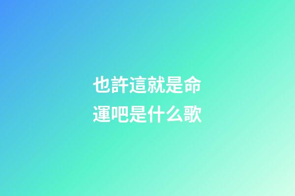 也許這就是命運吧是什么歌(我們沉默著，漸漸疏遠，漸漸陌生)-第1張-觀點-玄機派