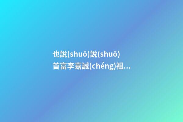 也說(shuō)說(shuō)首富李嘉誠(chéng)祖墳陰宅風(fēng)水
