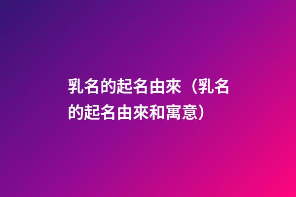 乳名的起名由來（乳名的起名由來和寓意）