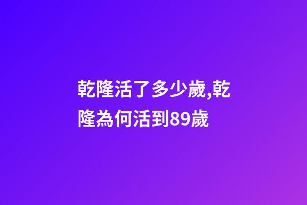 乾隆活了多少歲,乾隆為何活到89歲-第1張-觀點(diǎn)-玄機(jī)派