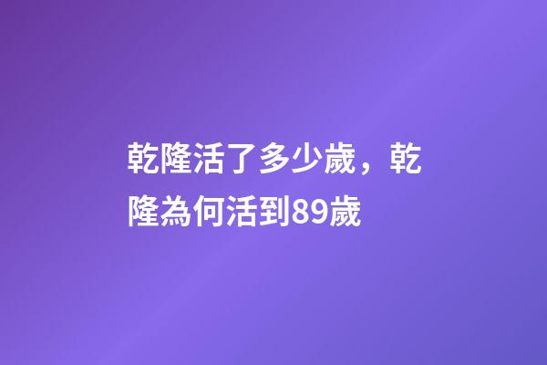 乾隆活了多少歲，乾隆為何活到89歲-第1張-觀點(diǎn)-玄機(jī)派
