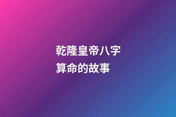 乾隆皇帝八字算命的故事