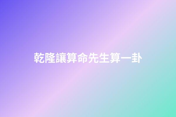 乾隆讓算命先生算一卦(野史：乾隆扮成普通人算命，算完后走了500米，讓手下殺了算命的)-第1張-觀點-玄機派