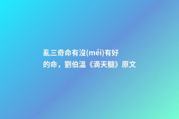 亂三奇命有沒(méi)有好的命，劉伯溫《滴天髓》原文-第1張-觀點(diǎn)-玄機(jī)派