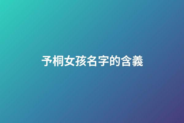 予桐女孩名字的含義(予桐這個(gè)名字怎么樣)-第1張-女孩起名-玄機(jī)派