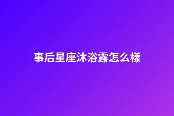 事后星座沐浴露怎么樣-第1張-星座運勢-玄機派