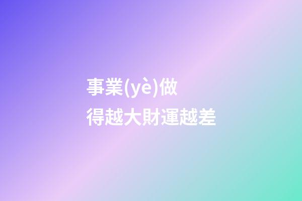 事業(yè)做得越大財運越差