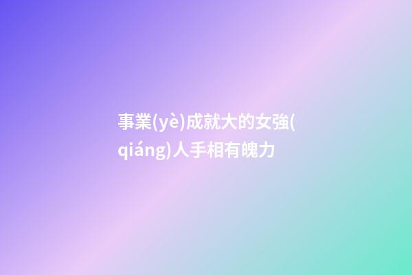 事業(yè)成就大的女強(qiáng)人手相有魄力