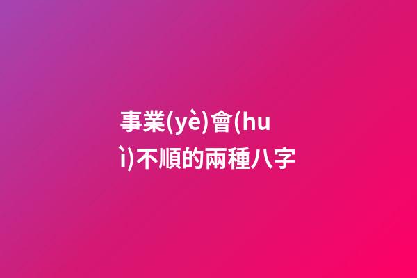 事業(yè)會(huì)不順的兩種八字