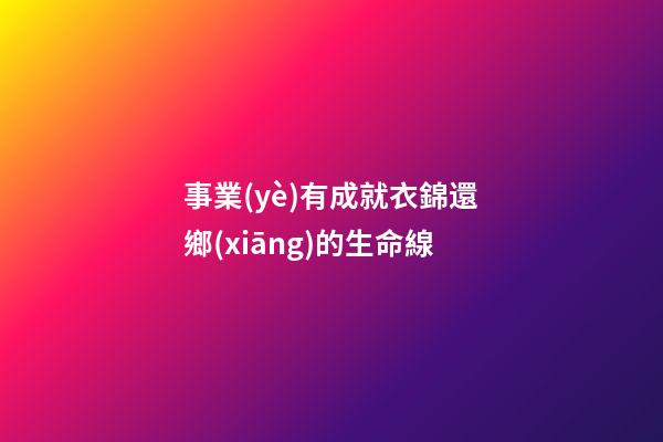 事業(yè)有成就衣錦還鄉(xiāng)的生命線