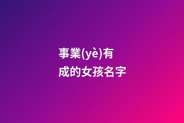 事業(yè)有成的女孩名字(女生起什么名字對(duì)事業(yè)有幫助)-第1張-女孩起名-玄機(jī)派
