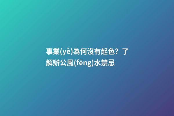 事業(yè)為何沒有起色？了解辦公風(fēng)水禁忌