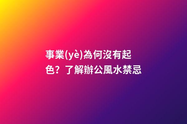 事業(yè)為何沒有起色？了解辦公風水禁忌