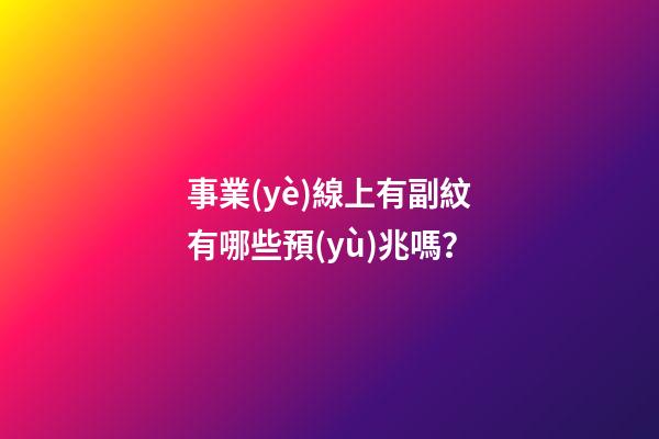 事業(yè)線上有副紋有哪些預(yù)兆嗎？